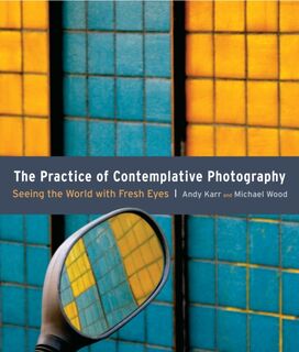 The Practice of Contemplative Photography - Andy Karr, Michael Wood (ISBN 9781590307793)
