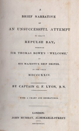 A brief narrative of an unsuccessful attempt to reach Repulse Bay, through Sir Thomas Rowe’s ‘Welcome’, in his majesty’s ship Griper in the year 1824 - G.F. Lyon A brief narrative of an unsuccessful attempt to reach Repulse Bay, through Sir Thomas Rowe’s ‘Welcome’, in his majesty’s ship Griper in the year 1824 - G.F. Lyon