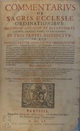 Commentarius de sacris Ecclesiae ordinationibus secundum antiquos et recentiores, Latinos, Graecos, Syros et Babylonios - Ioanne Morino Blesensi Commentarius de sacris Ecclesiae ordinationibus secundum antiquos et recentiores, Latinos, Graecos, Syros et Babylonios - Ioanne Morino Blesensi