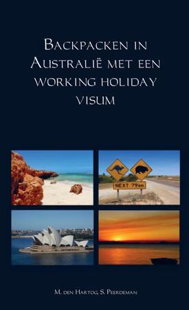 Backpacken in Australië met een working holiday visum - M. den Hartog, S. Peerdeman Backpacken in Australië met een working holiday visum - M. den Hartog, S. Peerdeman