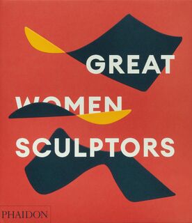 Great Women Sculptors - Phaidon Editors, Lisa Le Feuvre (ISBN 9781838667771)