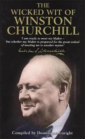 The Wicked Wit of Winston Churchill - Sir Winston Churchill, Dominique Enright The Wicked Wit of Winston Churchill - Sir Winston Churchill, Dominique Enright