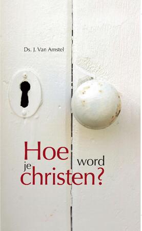 Hoe word je Christen - J. Van Amstel