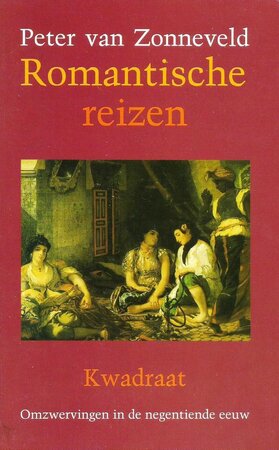 Romantische reizen: omzwervingen in de negentiende eeuw - Peter van Zonneveld