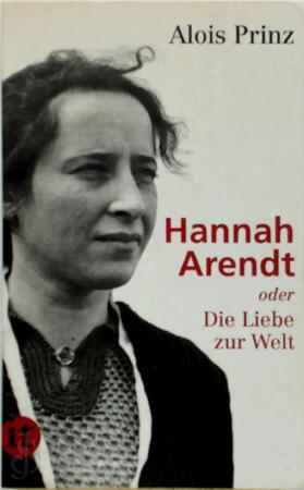 Hannah Arendt oder Die Liebe zur Welt - Alois Prinz Hannah Arendt oder Die Liebe zur Welt - Alois Prinz