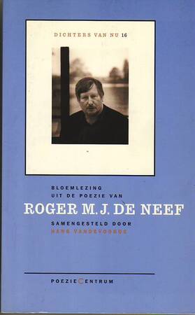 Bloemlezing uit de poezie van Roger M.J. de Neef - Roger M. J. de Neef Bloemlezing uit de poezie van Roger M.J. de Neef - Roger M. J. de Neef