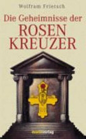 Die Geheimnisse der Rosenkreuzer - Wolfram Frietsch Die Geheimnisse der Rosenkreuzer - Wolfram Frietsch