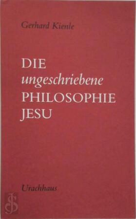 Die ungeschriebene Philosophie Jesu - Gerhard Kienle