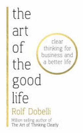 The Art of the Good Life - Rolf Dobelli The Art of the Good Life - Rolf Dobelli