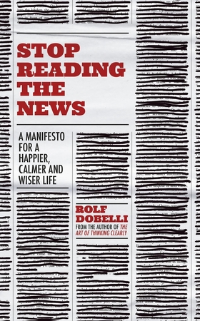 Stop reading the news: a manifesto for a happier, calmer and wiser life - Rolf Dobelli Stop reading the news: a manifesto for a happier, calmer and wiser life - Rolf Dobelli