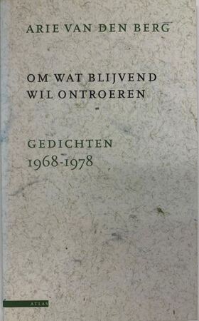 Om wat blijvend wil ontroeren: gedichten 1968-1978 - Arie van den Berg