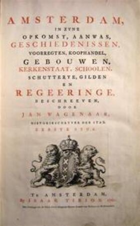 Amsterdam in zyne opkomst, aanwas, geschiedenissen, voorregten, koophandel, gebouwen, kerkestaat, schoolen, schutterye, gilden en regeeringe - Jan Wagenaar Amsterdam in zyne opkomst, aanwas, geschiedenissen, voorregten, koophandel, gebouwen, kerkestaat, schoolen, schutterye, gilden en regeeringe - Jan Wagenaar