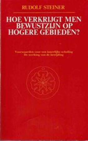 Hoe verkrijgt men bewustzijn op hogere gebieden? - Rudolf Steiner Hoe verkrijgt men bewustzijn op hogere gebieden? - Rudolf Steiner