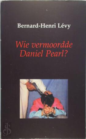 Wie vermoordde Daniel Pearl ? - Bernard-Henri Levy Wie vermoordde Daniel Pearl ? - Bernard-Henri Levy