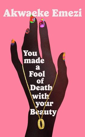 You Made a Fool of Death With Your Beauty - Akwaeke Emezi You Made a Fool of Death With Your Beauty - Akwaeke Emezi