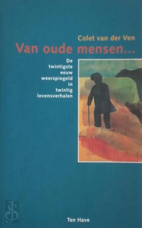 Van oude mensen ... de twintigste eeuw weerspiegeld in twintig levensverhalen - Colet van der Ven