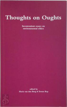 Thoughts on Oughts: Inconvenient essays on environmental ethics - Floris van den Berg [Ed.], Thomas Rep [Ed.]