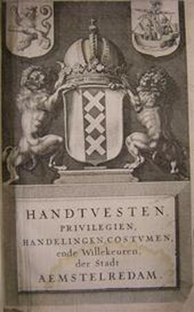 Handtvesten, Ofte Privilegien, Handelingen, Costumen, ende Willekeuren der Stadt Aemstelredam. - Unknown Handtvesten, Ofte Privilegien, Handelingen, Costumen, ende Willekeuren der Stadt Aemstelredam. - Unknown