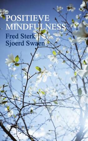 Positieve mindfulness - Fred Sterk, Sjoerd Swaen Positieve mindfulness - Fred Sterk, Sjoerd Swaen