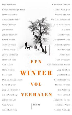 Een winter vol verhalen - Frits Abrahams, Robert Alberdingk Thijm, Maarten Asscher, Abdelkader Benali, Merijn de Boer, Jan Brokken, Peter Buwalda, Jeroen Brouwers, Thera Coppens, Adriaan van Dis, Jessica Durlacher, Maarten 't Hart, Wim Hazeu, Maria Heiden, Bas Heijne, Daniela Hooghiemstra, Ronald Giphart, Jaap Goedegebuure, Arnon Grunberg, Jeroen van Kan, Wim Kayzer, Anton Korteweg, Gerard van Lennep, Marita Mathijsen, Nicolaas Matsier, Nelleke Noordervliet, Cees Nooteboom, Max Pam, Carel Peeters, Jean Pierre Rawie, Jannie Regnerus, Wanda Reisel, Mark Schaevers, Gijs Scholten van Aschat, Jaap Scholten, Jan Siebelink, Rosita Steenbeek, Kees Verheul, Thomas Verbogt, Ben Verbong, Marjoleine de Vos, Mathilde Waye, Tommy Wieringa Een winter vol verhalen - Frits Abrahams, Robert Alberdingk Thijm, Maarten Asscher, Abdelkader Benali, Merijn de Boer, Jan Brokken, Peter Buwalda, Jeroen Brouwers, Thera Coppens, Adriaan van Dis, Jessica Durlacher, Maarten 't Hart, Wim Hazeu, Maria Heiden, Bas Heijne, Daniela Hooghiemstra, Ronald Giphart, Jaap Goedegebuure, Arnon Grunberg, Jeroen van Kan, Wim Kayzer, Anton Korteweg, Gerard van Lennep, Marita Mathijsen, Nicolaas Matsier, Nelleke Noordervliet, Cees Nooteboom, Max Pam, Carel Peeters, Jean Pierre Rawie, Jannie Regnerus, Wanda Reisel, Mark Schaevers, Gijs Scholten van Aschat, Jaap Scholten, Jan Siebelink, Rosita Steenbeek, Kees Verheul, Thomas Verbogt, Ben Verbong, Marjoleine de Vos, Mathilde Waye, Tommy Wieringa