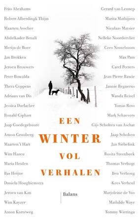 Een winter vol verhalen - Frits Abrahams, Robert Alberdingk Thijm, Maarten Asscher, Abdelkader Benali, Merijn de Boer, Jan Brokken, Peter Buwalda, Jeroen Brouwers, Thera Coppens, Adriaan van Dis, Jessica Durlacher, Maarten 't Hart, Wim Hazeu, Maria Heiden, Bas Heijne, Daniela Hooghiemstra, Ronald Giphart, Jaap Goedegebuure, Arnon Grunberg, Jeroen van Kan, Wim Kayzer, Anton Korteweg, Gerard van Lennep, Marita Mathijsen, Nicolaas Matsier, Nelleke Noordervliet, Cees Nooteboom, Max Pam, Carel Peeters, Jean Pierre Rawie, Jannie Regnerus, Wanda Reisel, Mark Schaevers, Gijs Scholten van Aschat, Jaap Scholten, Jan Siebelink, Rosita Steenbeek, Kees Verheul, Thomas Verbogt, Ben Verbong, Marjoleine de Vos, Mathilde Waye, Tommy Wieringa Een winter vol verhalen - Frits Abrahams, Robert Alberdingk Thijm, Maarten Asscher, Abdelkader Benali, Merijn de Boer, Jan Brokken, Peter Buwalda, Jeroen Brouwers, Thera Coppens, Adriaan van Dis, Jessica Durlacher, Maarten 't Hart, Wim Hazeu, Maria Heiden, Bas Heijne, Daniela Hooghiemstra, Ronald Giphart, Jaap Goedegebuure, Arnon Grunberg, Jeroen van Kan, Wim Kayzer, Anton Korteweg, Gerard van Lennep, Marita Mathijsen, Nicolaas Matsier, Nelleke Noordervliet, Cees Nooteboom, Max Pam, Carel Peeters, Jean Pierre Rawie, Jannie Regnerus, Wanda Reisel, Mark Schaevers, Gijs Scholten van Aschat, Jaap Scholten, Jan Siebelink, Rosita Steenbeek, Kees Verheul, Thomas Verbogt, Ben Verbong, Marjoleine de Vos, Mathilde Waye, Tommy Wieringa