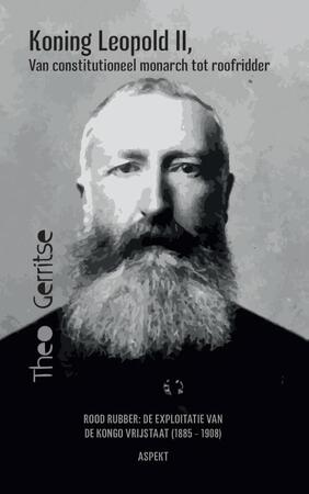 Koning Leopold II, van constitutioneel monarch tot roofridder - Theo Gerritse