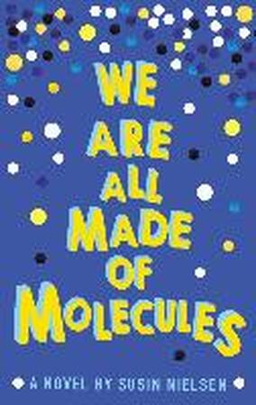 We are All Made of Molecules - Susin Nielsen We are All Made of Molecules - Susin Nielsen