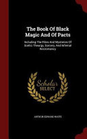 The Book Of Black Magic And Of Pacts - Arthur Edward Waite The Book Of Black Magic And Of Pacts - Arthur Edward Waite