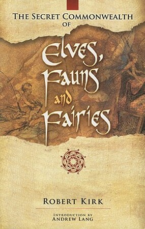 The Secret Commonwealth of Elves, Fauns and Fairies - Robert Kirk The Secret Commonwealth of Elves, Fauns and Fairies - Robert Kirk