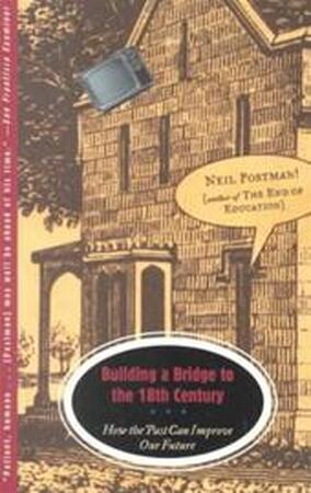 Building a Bridge to the 18th Century - Neil Postman Building a Bridge to the 18th Century - Neil Postman