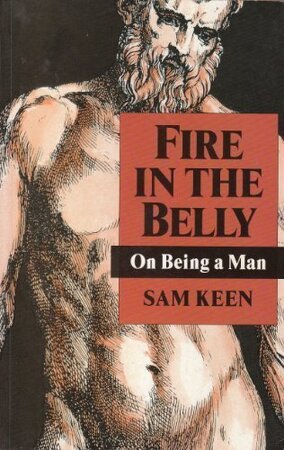 Fire in the Belly: on being a man - Sam Keen Fire in the Belly: on being a man - Sam Keen