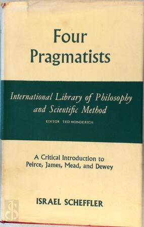 Four Pragmatists: A Critical Introduction to Peirce James Mead and Dewey - Israel Scheffler Four Pragmatists: A Critical Introduction to Peirce James Mead and Dewey - Israel Scheffler