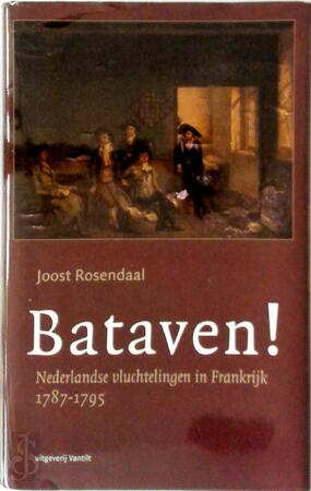 Bataven! Nederlandse vluchtelingen in Frankrijk 1787-1795 - Joost Rosendaal
