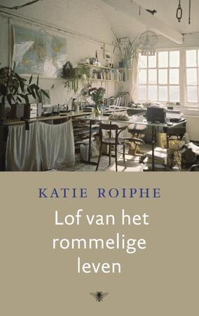 Lof van het rommelige leven - Katie Roiphe Lof van het rommelige leven - Katie Roiphe