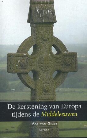 De kerstening van Europa tijdens de Middeleeuwen - Aat van Gilst De kerstening van Europa tijdens de Middeleeuwen - Aat van Gilst