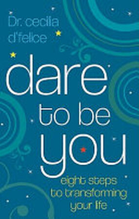 Dare to Be You - Eight Steps to Transforming Your Life - Cecilia D'Felice