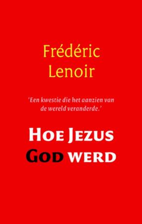 Hoe Jezus God werd - Frederic Lenoir Hoe Jezus God werd - Frederic Lenoir