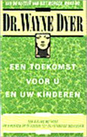 Een toekomst voor u en uw kinderen - Wayne Dyer, Riet Leijten Een toekomst voor u en uw kinderen - Wayne Dyer, Riet Leijten