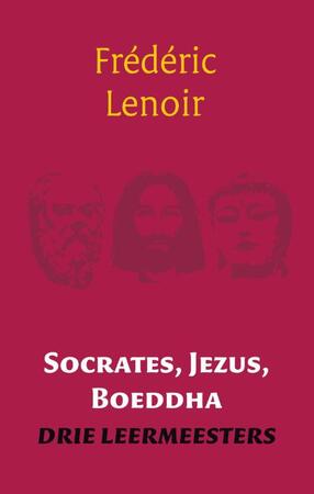 Socrates, Jezus, Boeddha - Frédéric Lenoir Socrates, Jezus, Boeddha - Frédéric Lenoir