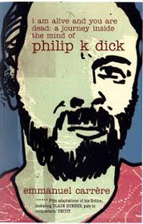 I Am Alive and You are Dead: a journey inside the mind of PHILIP K DICK - Emmanuel Carrere I Am Alive and You are Dead: a journey inside the mind of PHILIP K DICK - Emmanuel Carrere