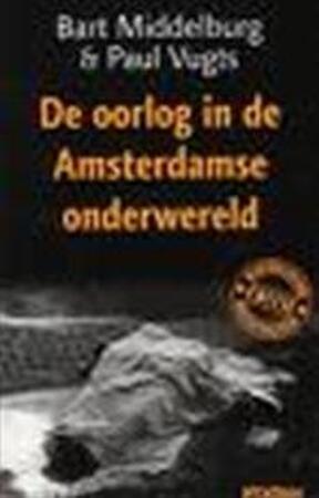 Oorlog in de Amsterdamse onderwereld - Bart Middelburg, Paul Vugts Oorlog in de Amsterdamse onderwereld - Bart Middelburg, Paul Vugts