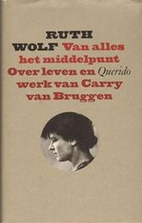 Van alles het middelpunt : Over het leven en werk van Carry van Bruggen - Ruth Wolf Van alles het middelpunt : Over het leven en werk van Carry van Bruggen - Ruth Wolf