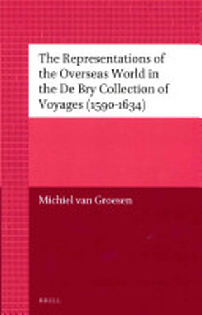 The Representations of the Overseas World in the De Bry Collection of Voyages (1590-1634) - Michiel van Groesen The Representations of the Overseas World in the De Bry Collection of Voyages (1590-1634) - Michiel van Groesen