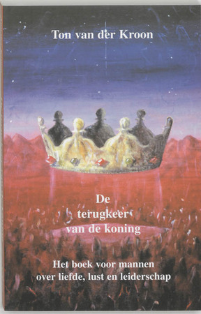 De terugkeer van de koning: het boek voor mannen over liefde, lust en leiderschap - Ton van der Kroon De terugkeer van de koning: het boek voor mannen over liefde, lust en leiderschap - Ton van der Kroon