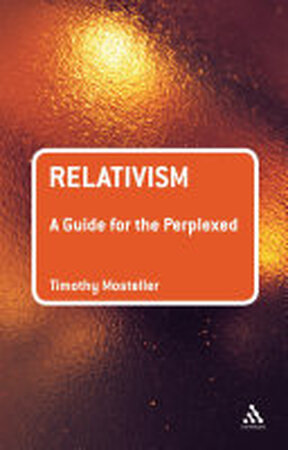 Relativism: A Guide for the Perplexed - Timothy Mosteller Relativism: A Guide for the Perplexed - Timothy Mosteller