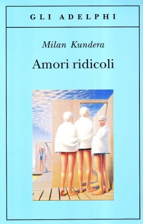 Amori ridicoli - Milan Kundera Amori ridicoli - Milan Kundera