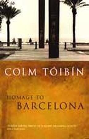 Homage to Barcelona - Colm Toibin Homage to Barcelona - Colm Toibin