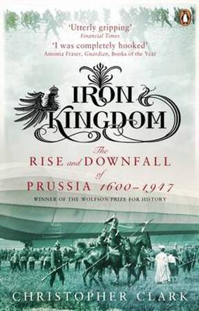Iron kingdom: the rise and downfall of Prussia, 1600-1947 - Christopher Clark Iron kingdom: the rise and downfall of Prussia, 1600-1947 - Christopher Clark