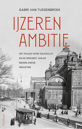 IJzeren ambitie: Het paleis voor volksvlijt en de opkomst van de Nederlandse industrie - Gabri van Tussenbroek IJzeren ambitie: Het paleis voor volksvlijt en de opkomst van de Nederlandse industrie - Gabri van Tussenbroek