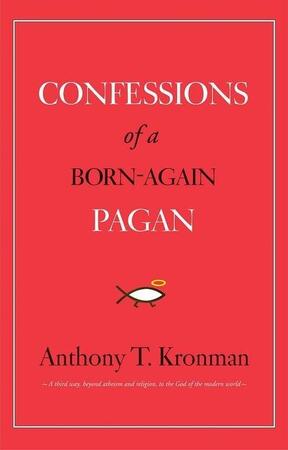 Confessions of a born-again pagan - Anthony Kronman